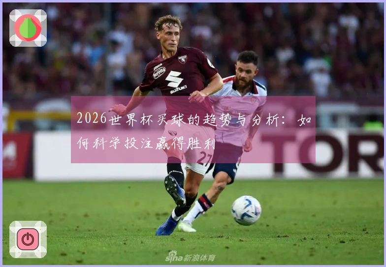 2026世界杯买球的趋势与分析：如何科学投注赢得胜利