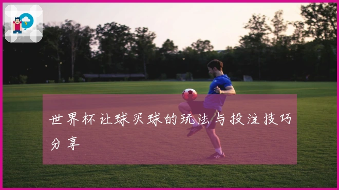 世界杯让球买球的玩法与投注技巧分享