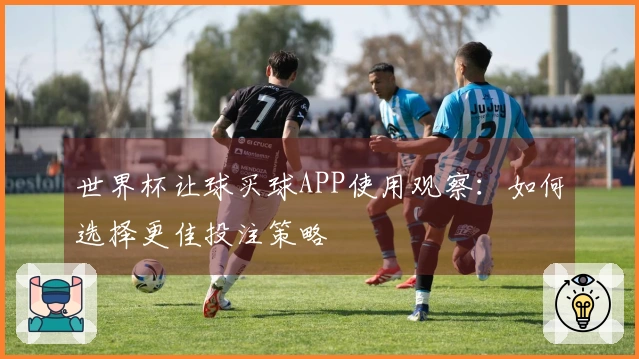 世界杯让球买球APP使用观察：如何选择更佳投注策略
