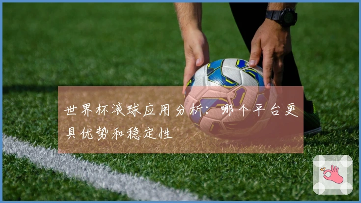 世界杯滚球应用分析：哪个平台更具优势和稳定性