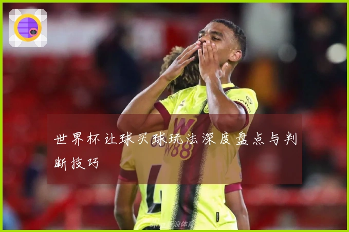 世界杯让球买球玩法深度盘点与判断技巧