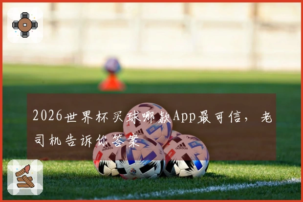 2026世界杯买球哪款App最可信，老司机告诉你答案