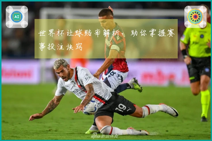 世界杯让球赔率解析，助你掌握赛事投注诀窍