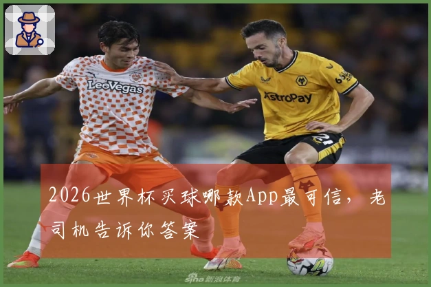 2026世界杯买球哪款App最可信，老司机告诉你答案