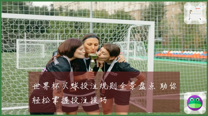 世界杯买球投注规则全景盘点 助你轻松掌握投注技巧