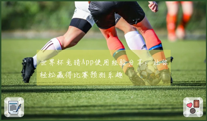 世界杯竞猜App使用经验分享，让你轻松赢得比赛预测乐趣
