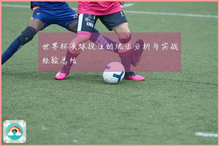 世界杯滚球投注的玩法分析与实战经验总结