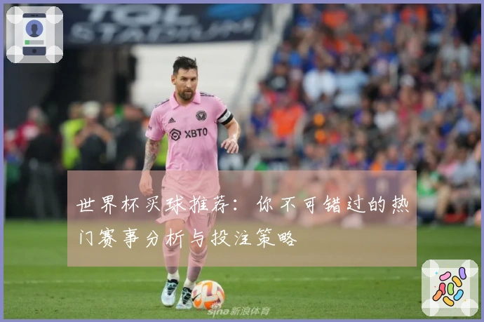 世界杯买球推荐：你不可错过的热门赛事分析与投注策略