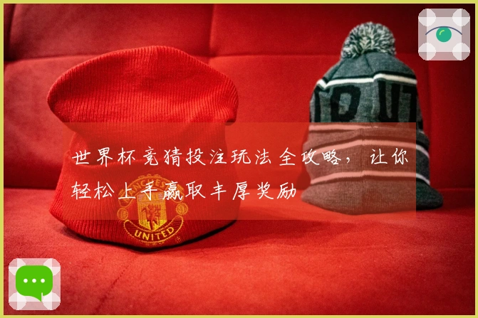 世界杯竞猜投注玩法全攻略，让你轻松上手赢取丰厚奖励