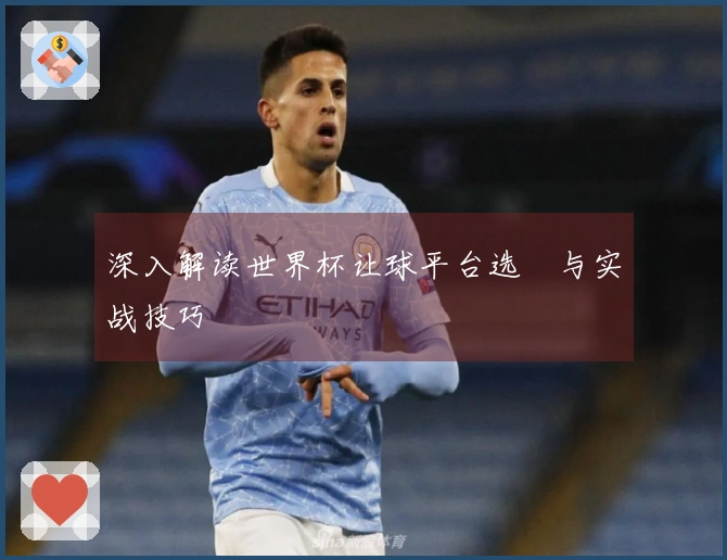深入解读世界杯让球平台选擇与实战技巧