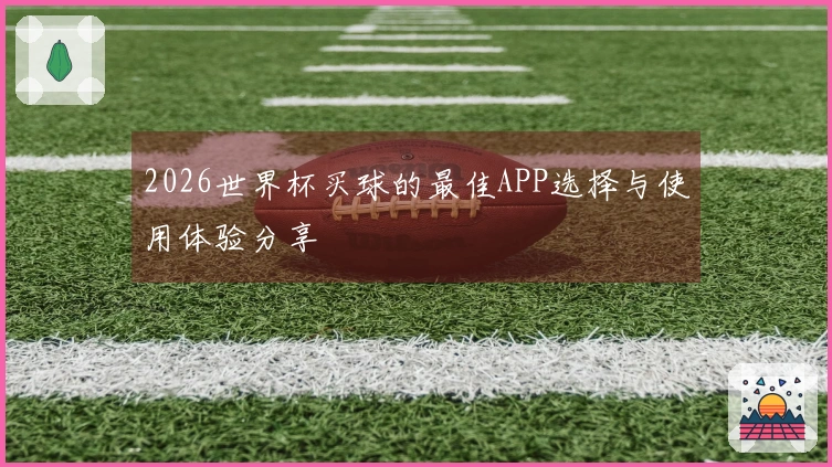 2026世界杯买球的最佳APP选择与使用体验分享