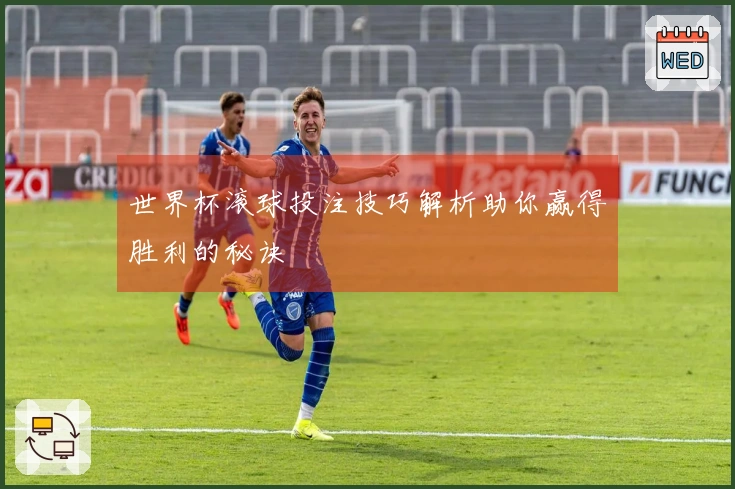 世界杯滚球投注技巧解析助你赢得胜利的秘诀