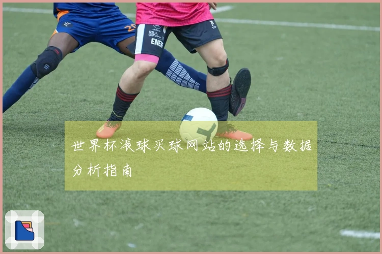世界杯滚球买球网站的选择与数据分析指南